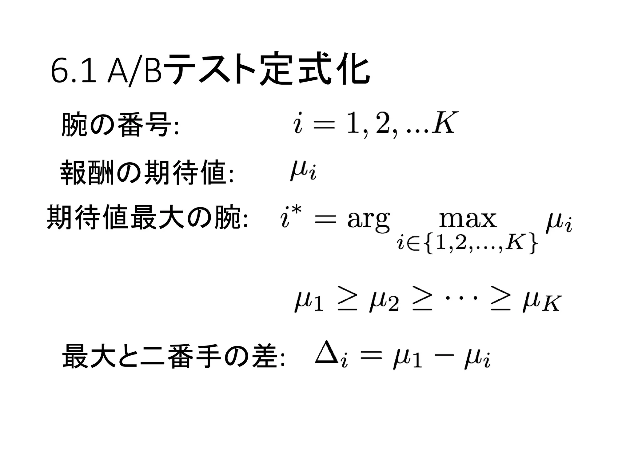 6.1 A/Bテスト定式化
腕の番号:
報酬の期待値:
期待値最大の腕:
最大と二番手の差:
 