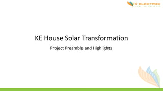 KE House Solar Transformation
Project Preamble and Highlights
 