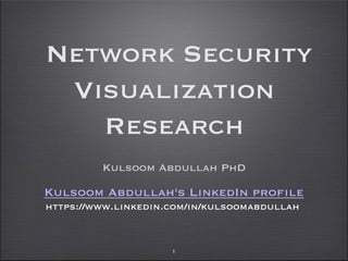 Network Security
Visualization
Research
Kulsoom Abdullah PhD
1
Kulsoom Abdullah's LinkedIn profile
https://www.linkedin.com/in/kulsoomabdullah
 