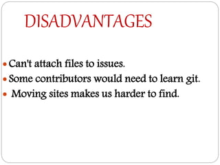 DISADVANTAGES
 Can't attach files to issues.
 Some contributors would need to learn git.
 Moving sites makes us harder to find.
 