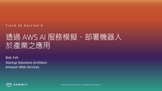 © 2020, Amazon Web Services, Inc. or its affiliates. All rights reserved.
透過 AWS AI 服務模擬、部署機器人
於產業之應用
T r a c k 6 | S e s s i o n 6
Bob Yeh
Startup Solutions Architect
Amazon Web Services
 