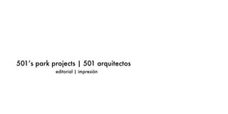 501’s park projects | 501 arquitectos
editorial | impresión
 