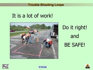Trouble Shooting LoopsTrouble Shooting Loops
It is a lot of work!
Do it right!
and
BE SAFE!
 