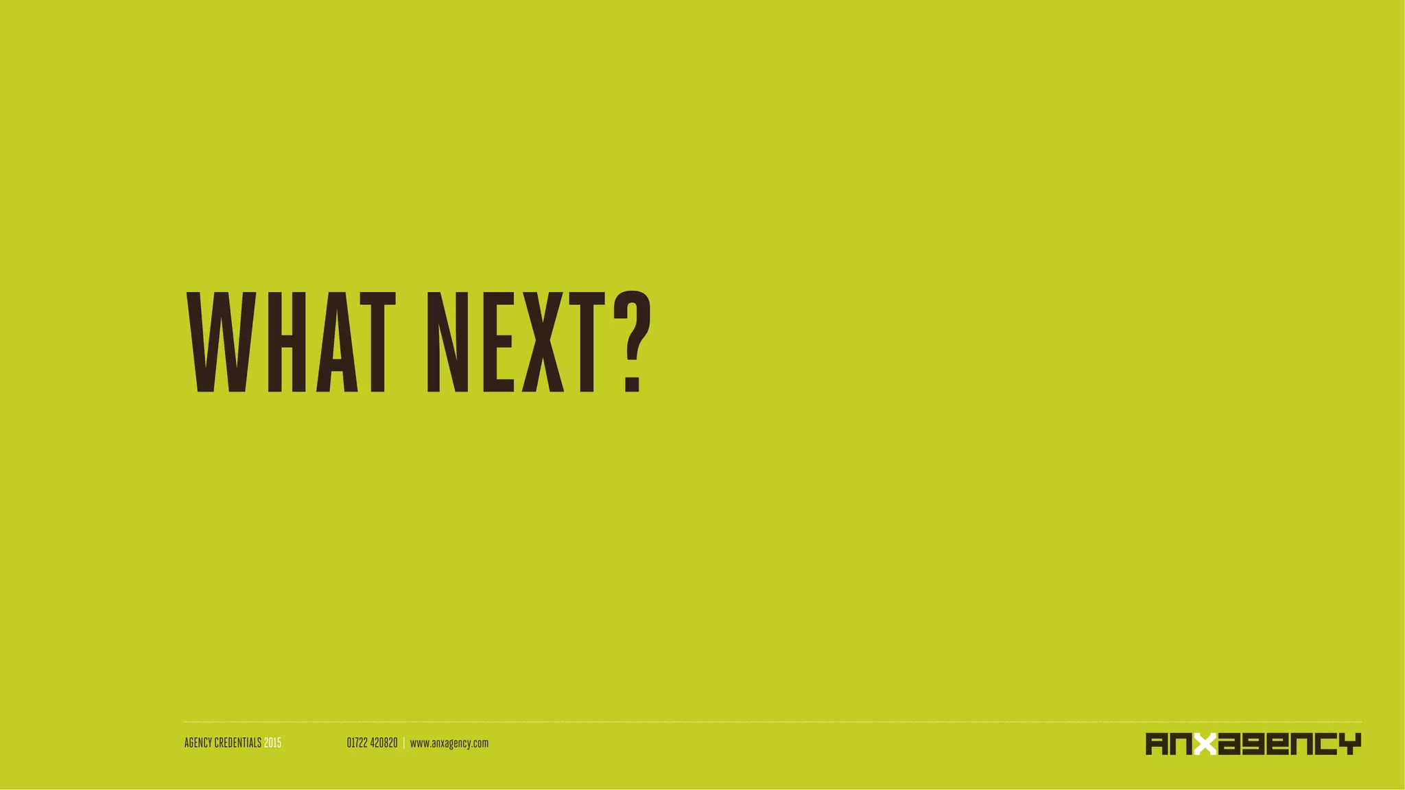 WHATNEXT?
AGENCY CREDENTIALS 2015 01722 420820 | www.anxagency.com
 