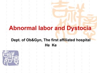 Abnormal labor and Dystocia Dept. of Ob&Gyn, The first affiliated hospital He  Ke 