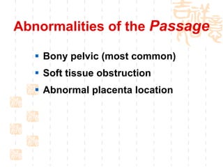 Abnormalities of the  Passage Bony pelvic (most common) Soft tissue obstruction Abnormal placenta location 