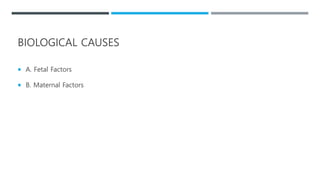 BIOLOGICAL CAUSES
 A. Fetal Factors
 B. Maternal Factors
 