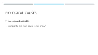 7. Unexplained (40-60%)
– In majority, the exact cause is not known
BIOLOGICAL CAUSES
 