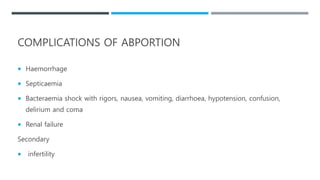 COMPLICATIONS OF ABPORTION
 Haemorrhage
 Septicaemia
 Bacteraemia shock with rigors, nausea, vomiting, diarrhoea, hypotension, confusion,
delirium and coma
 Renal failure
Secondary
 infertility
 