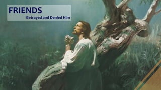 FRIENDS
Betrayed and Denied Him
 