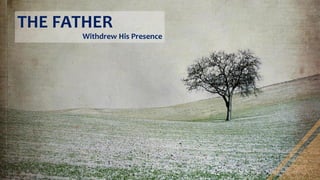 THE FATHER
Withdrew His Presence
 