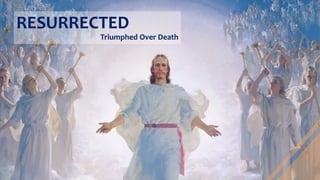 RESURRECTED
Triumphed Over Death
 