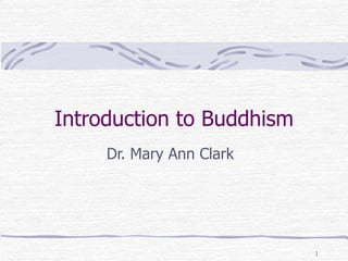 Introduction to Buddhism
     Dr. Mary Ann Clark




                           1
 