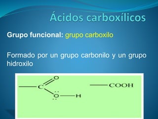 Grupo funcional: grupo carboxilo
Formado por un grupo carbonilo y un grupo
hidroxilo
 
