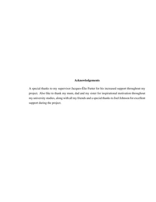 Acknowledgements
A special thanks to my supervisor Jacques-´Elie Furter for his increased support throughout my
project. Also like to thank my mum, dad and my sister for inspirational motivation throughout
my university studies, along with all my friends and a special thanks to Joel Johnson for excellent
support during the project.
 