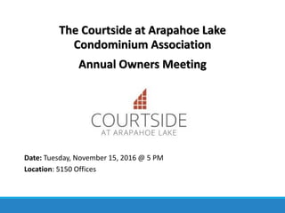 The Courtside at Arapahoe Lake
Condominium Association
Annual Owners Meeting
Date: Tuesday, November 15, 2016 @ 5 PM
Location: 5150 Offices
 