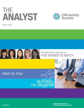 March 2016
THE
ANALYST
Setting a higherstandard for
the Toronto investment communityPM # 43003032
RRSP VS. TFSA
INTERNATIONAL WOMENS DAY
FIVE WOMEN TO WATCH
MEDITATION:
THE ZEN FACTOR
 