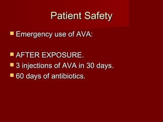 Patient SafetyPatient Safety
 Emergency use of AVA:Emergency use of AVA:
 AFTER EXPOSURE.AFTER EXPOSURE.
 3 injections of AVA in 30 days.3 injections of AVA in 30 days.
 60 days of antibiotics.60 days of antibiotics.
 