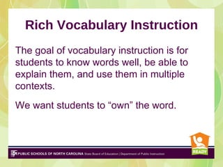 Rich Vocabulary Instruction
The goal of vocabulary instruction is for
students to know words well, be able to
explain them, and use them in multiple
contexts.
We want students to “own” the word.
 