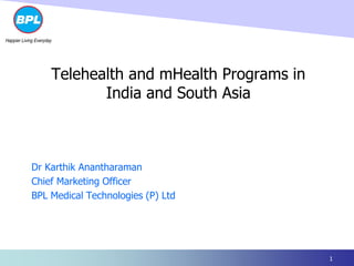 Telehealth and mHealth Programs in
India and South Asia
Dr Karthik Anantharaman
Chief Marketing Officer
BPL Medical Technologies (P) Ltd
1
 