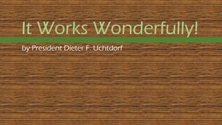 It Works Wonderfully!
by President Dieter F. Uchtdorf
 