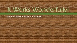 It Works Wonderfully!
by President Dieter F. Uchtdorf
 