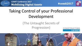 Taking Control of your Professional
Development
(The Untaught Secrets of
Progression)
 