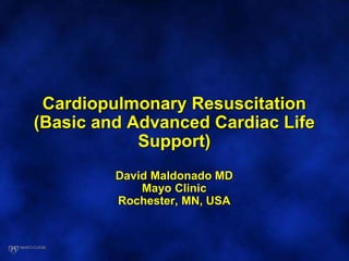 Cardiopulmonary Resuscitation
(Basic and Advanced Cardiac Life
Support)
David Maldonado MD
Mayo Clinic
Rochester, MN, USA
 