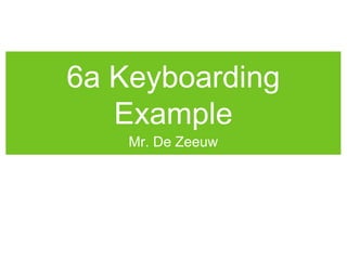 6a Keyboarding
Example
Mr. De Zeeuw
 
