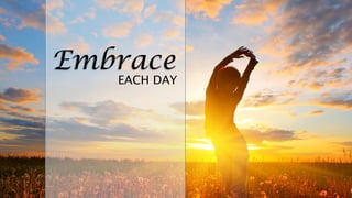 Embrace
EACH DAY
 