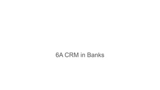 6A CRM in Banks
 