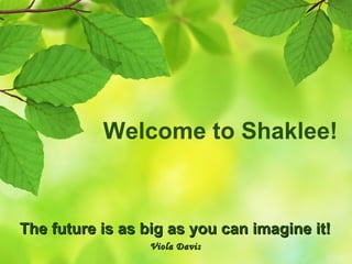 Welcome to Shaklee!



The future is as big as you can imagine it!
                 Viola Davis
 