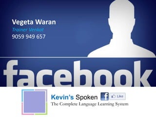 Vegeta Waran
Trainer Venkat
9059 949 657
Kevin’s Spoken English
The Complete Language Learning System
 