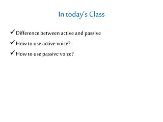 In today’s Class
Differencebetweenactive and passive
How to use active voice?
How to use passive voice?
 