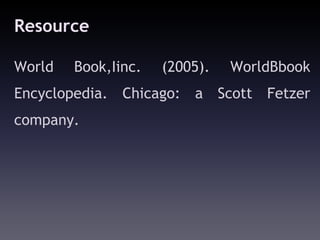 Resource

World   Book,Iinc.   (2005).   WorldBbook
Encyclopedia. Chicago: a Scott Fetzer
company.
 