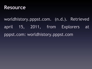 Resource

worldhistory.pppst.com. (n.d.). Retrieved
april   15,   2011,   from   Explorers   at
pppst.com: worldhistory.pppst.com
 