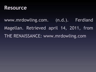 Resource

www.mrdowling.com.     (n.d.).   Ferdiand
Magellan. Retrieved april 14, 2011, from
THE RENAISSANCE: www.mrdowling.com
 