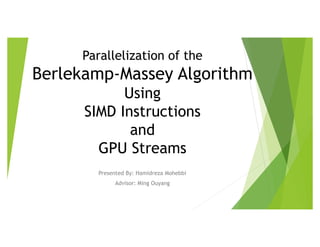 Parallelization of the
Berlekamp-Massey Algorithm
Using
SIMD Instructions
and
GPU Streams
Presented By: Hamidreza Mohebbi
Advisor: Ming Ouyang
 