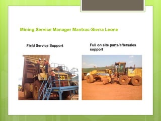 Mining Service Manager Mantrac-Sierra Leone
Field Service Support Full on site parts/aftersales
support
 
