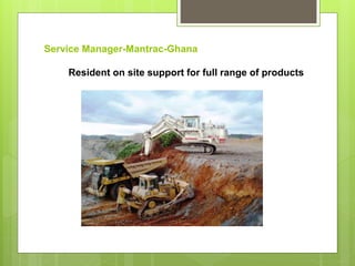 Service Manager-Mantrac-Ghana
Resident on site support for full range of products
 