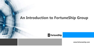 An Introduction to FortuneShip Group
www.fortuneship.com
 