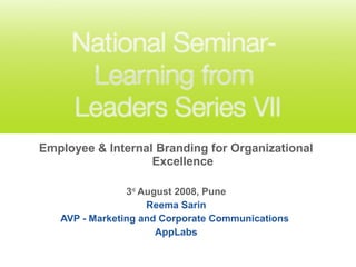 Employee & Internal Branding for Organizational
Excellence
3rd
August 2008, Pune
Reema Sarin
AVP - Marketing and Corporate Communications
AppLabs
 