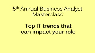 5th Annual Business Analyst
Masterclass
Top IT trends that
can impact your role
 