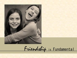 Friendship is Fundamental
 