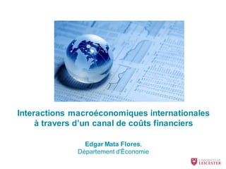Interactions macroéconomiques internationales
à travers d’un canal de coûts financiers
Edgar Mata Flores,
Département d'Économie
 