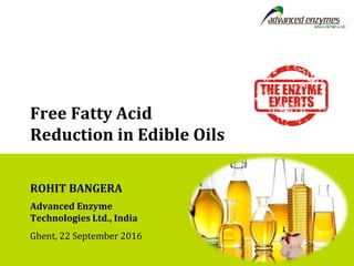 Free Fatty Acid
Reduction in Edible Oils
ROHIT BANGERA
Advanced Enzyme
Technologies Ltd., India
Ghent, 22 September 2016
 