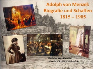 Adolph von Menzel:
Biografie und Schaffen
1815 – 1905
Warücha Wassilina 8a
Lehrerin - Schamschurina S.A.
 