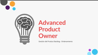 Advanced
Product
Owner
Gestión del Product Backlog - Ordenamiento
 