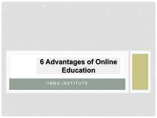 I I B M S I N S T I T U T E
6 Advantages of Online
Education
 