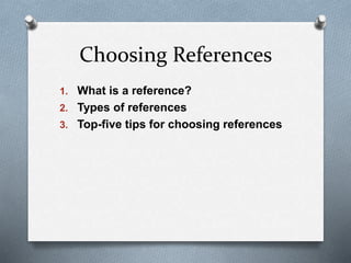 Choosing References
1. What is a reference?
2. Types of references
3. Top-five tips for choosing references
 